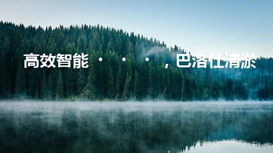 高效智能，巴洛仕清淤設(shè)備引領(lǐng)環(huán)保新潮流